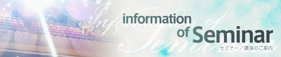 information of Seminar セミナー／講演のご案内